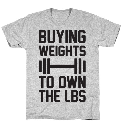 Buying Weights To Own The lbs T-Shirt