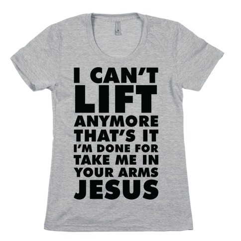 I Can't Lift Anymore Take Me In Your Arms Jesus Womens T-Shirt
