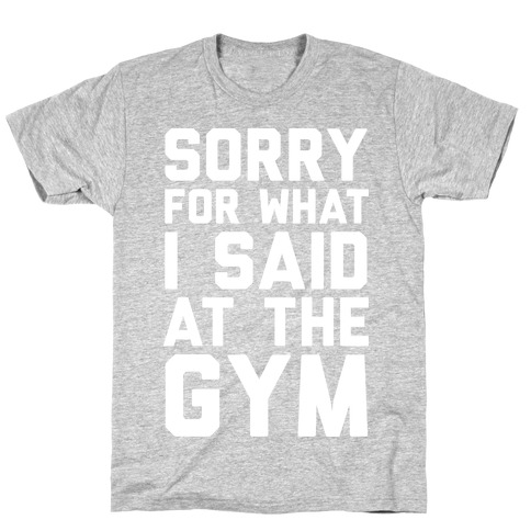 Sorry For What I Said At The Gym T-Shirt