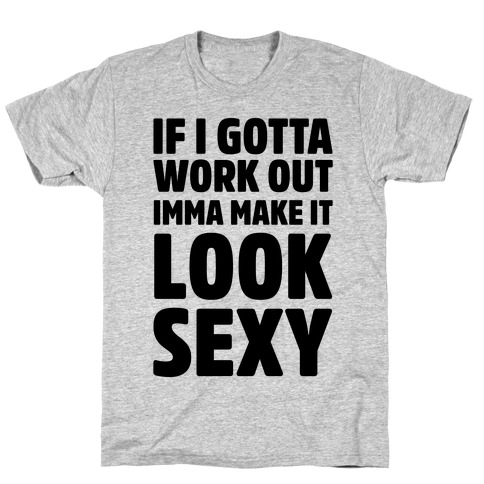 If I Gotta Work Out Imma Make It Look Sexy T-Shirt