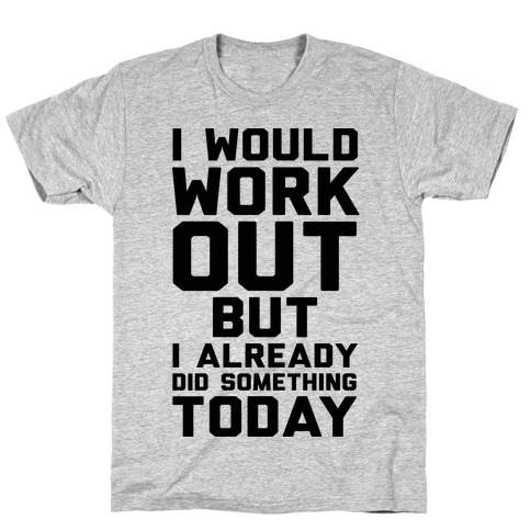 I Would Workout But I Already Did Something Today T-Shirt