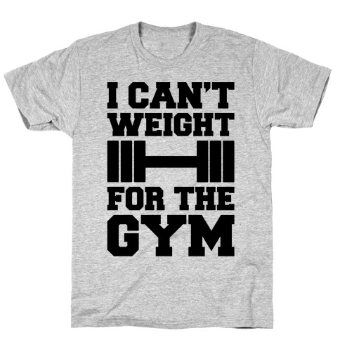 I Can't Weight For The Gym T-Shirt