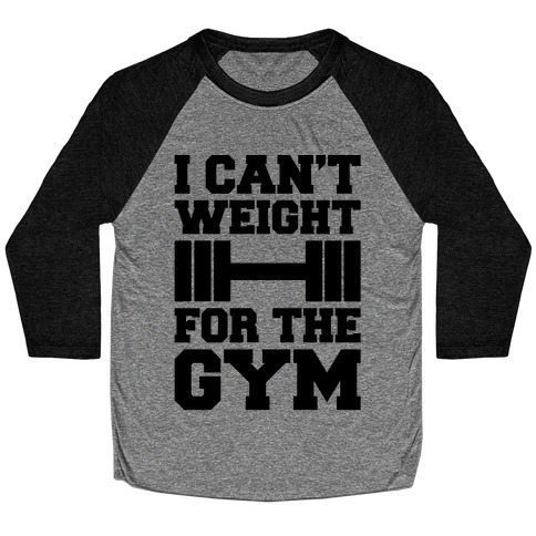 I Can't Weight For The Gym Baseball Tee