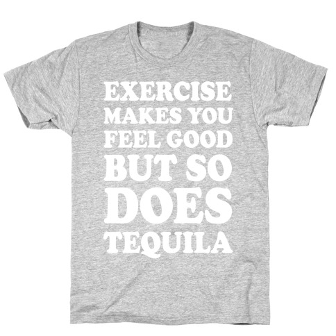 Exercise Makes You Feel Good But So Does Tequila T-Shirt