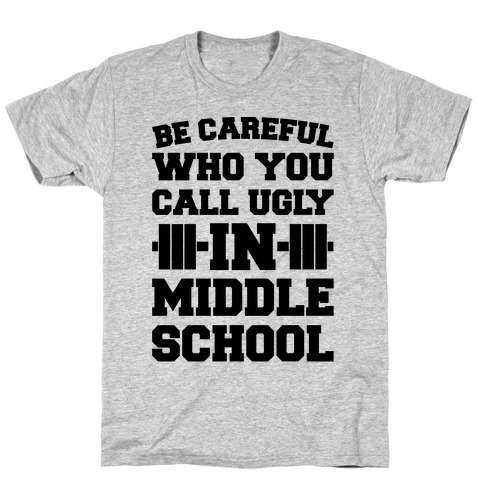 Be Careful Who You Call Ugly In Middle School T-Shirt