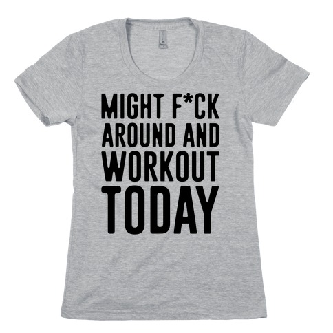 Might F*ck Around And Workout Today Womens T-Shirt