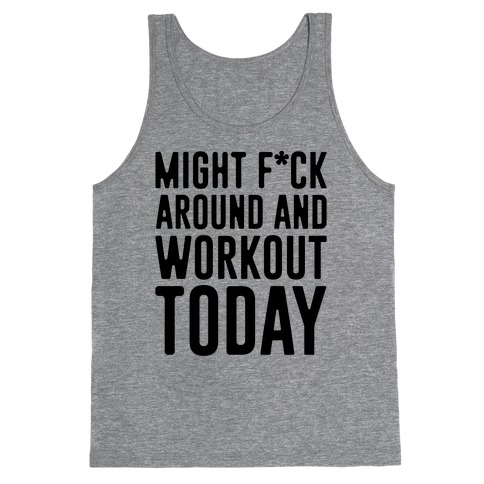 Might F*ck Around And Workout Today Tank Top