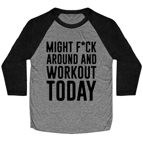 Might F*ck Around And Workout Today Baseball Tee