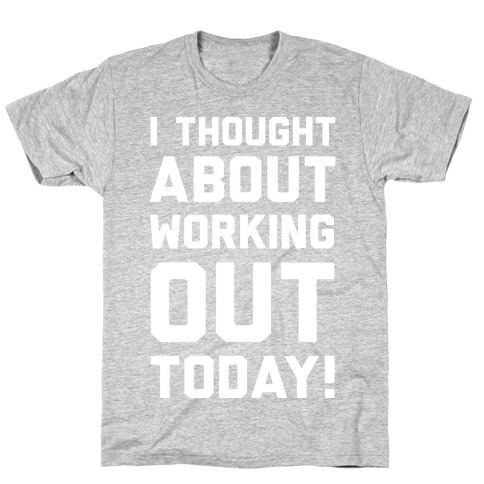 I Thought About Working Out Today T-Shirt
