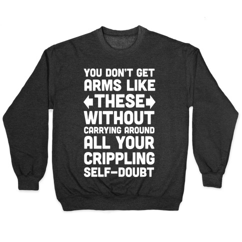 You Don't Get Arms Like These Without Carrying Around Self-Doubt Pullover