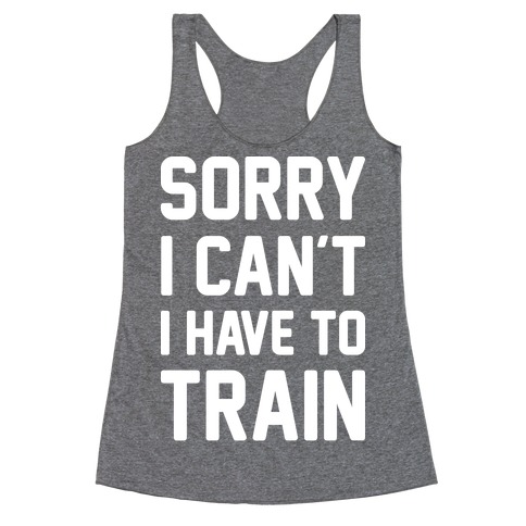 Sorry I Can't I Have To Train (White) Racerback Tank Top