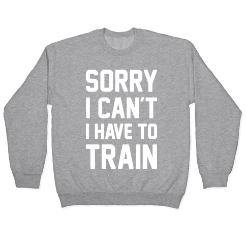 Sorry I Can't I Have To Train (White) Pullover