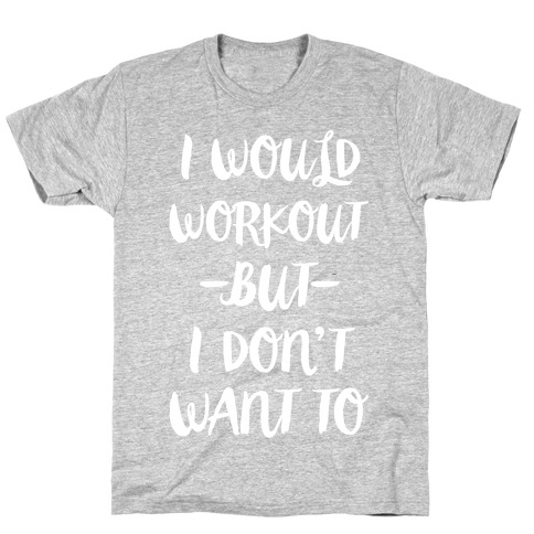 I Would Workout But I Don't Want To T-Shirt