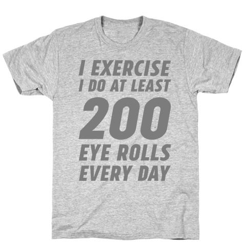 I Exercise I Do At Least 200 Eye Rolls Every Day T-Shirt