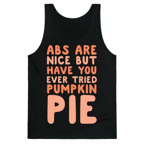 Abs Are Nice But Have You Ever Tried Pumpkin Pie Tank Top