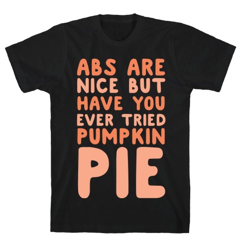 Abs Are Nice But Have You Ever Tried Pumpkin Pie T-Shirt