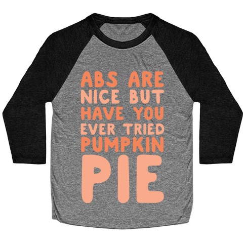 Abs Are Nice But Have You Ever Tried Pumpkin Pie Baseball Tee
