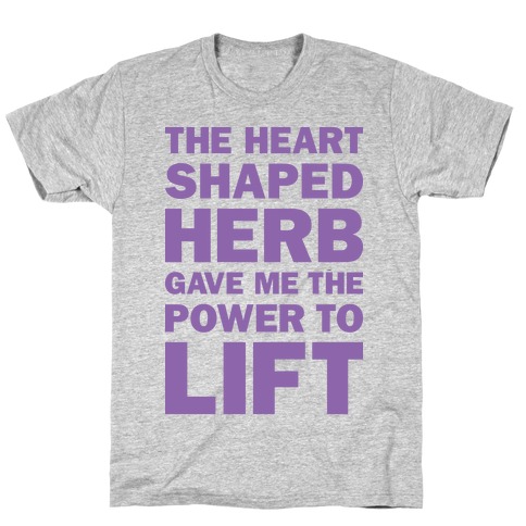 The Heart Shaped Herb Gave Me The Power To Lift T-Shirt