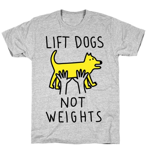 Lift Dogs Not Weights T-Shirt