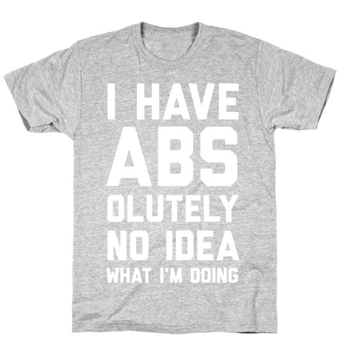 I Have Abs-olutely No Idea What I'm Doing T-Shirt