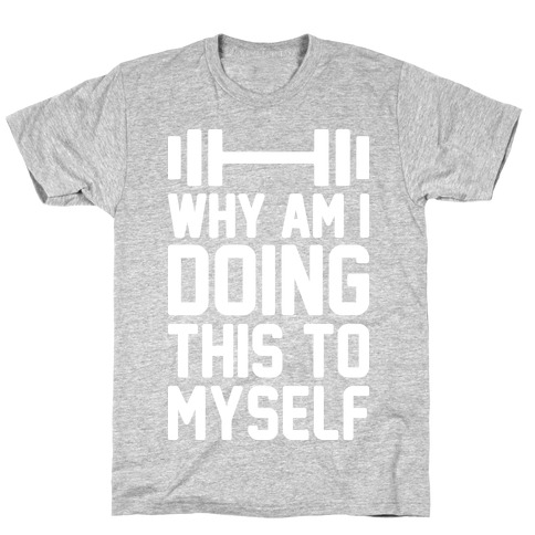 Why Am I Doing This To Myself T-Shirt