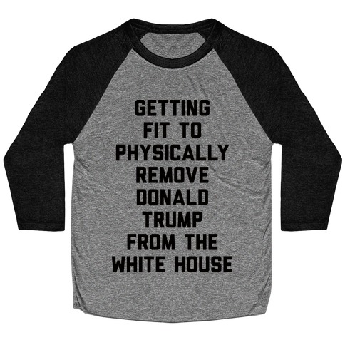 Getting Fit To Physically Remove Donald Trump From The White House Baseball Tee