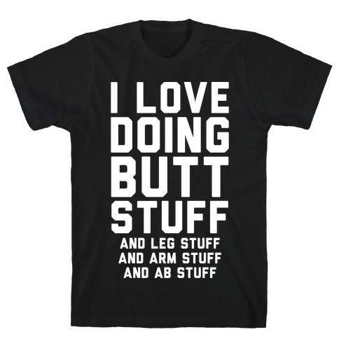 I Love Doing Butt Stuff and Leg Stuff And Arm Stuff and Ab Stuff T-Shirt