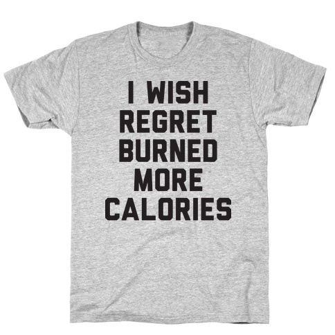I Wish Regret Burned More Calories T-Shirt