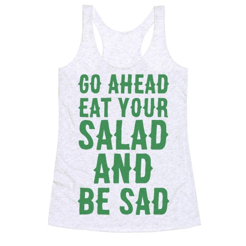 Go Ahead, Eat Your Salad and Be Sad Racerback Tank Top