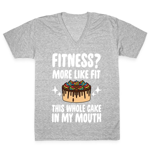 Fitness? More Like Fit This Whole Cake in My Mouth V-Neck Tee Shirt