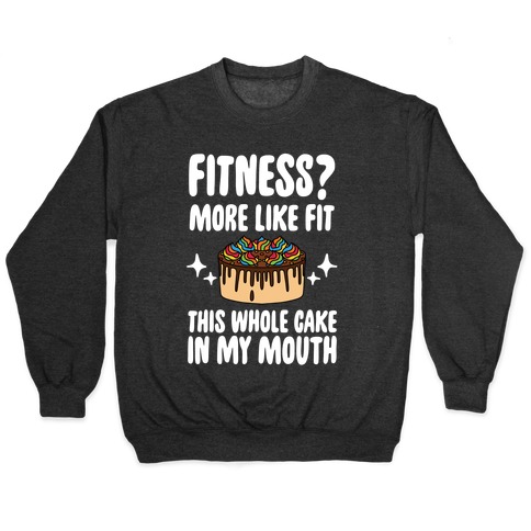 Fitness? More Like Fit This Whole Cake in My Mouth Pullover