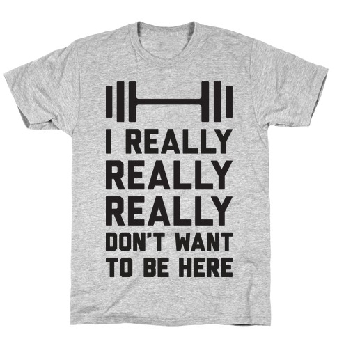 I Really Really Really Don't Want To Be Here T-Shirt