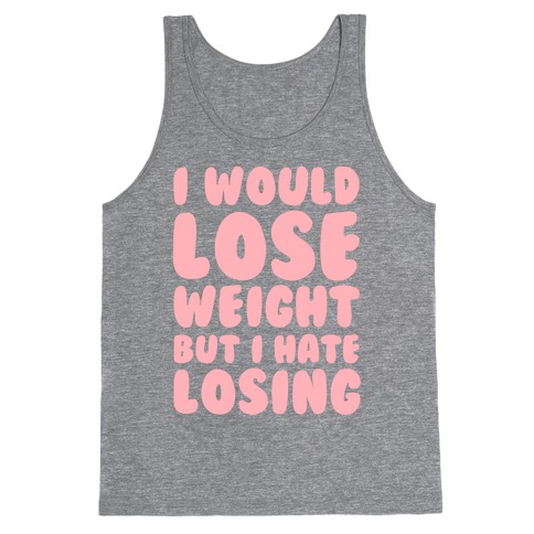I Would Lose Weight But I Hate Losing Tank Top