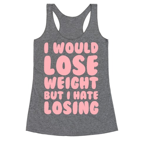 I Would Lose Weight But I Hate Losing Racerback Tank Top
