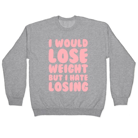 I Would Lose Weight But I Hate Losing Pullover
