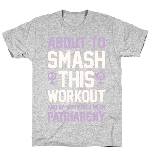 About To Smash This Workout And By Workout I Mean Patriarchy T-Shirt