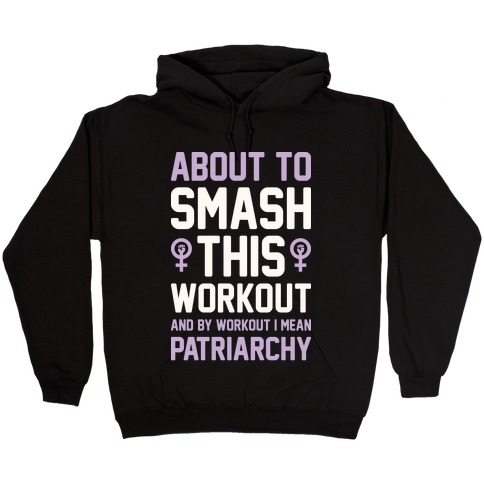 About To Smash This Workout And By Workout I Mean Patriarchy Hooded Sweatshirt