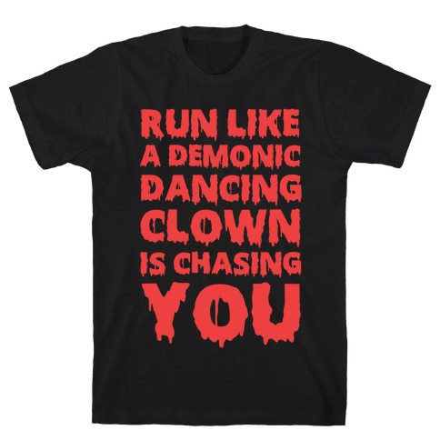 Run Like A Demonic Dancing Clown Is Chasing You T-Shirt
