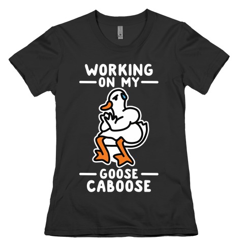 Working On My Goose Caboose Womens T-Shirt