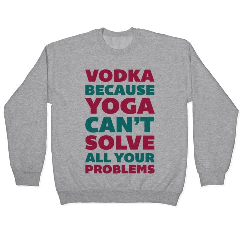 Vodka Because Yoga Can't Solve All Your Probelms Pullover