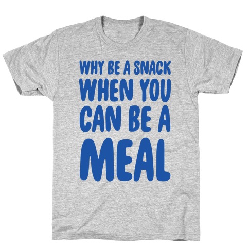 Why Be a Snack When You Can Be a Meal T-Shirt