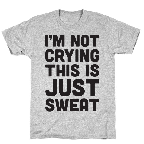 I'm Not Crying This Is Just Sweat T-Shirt