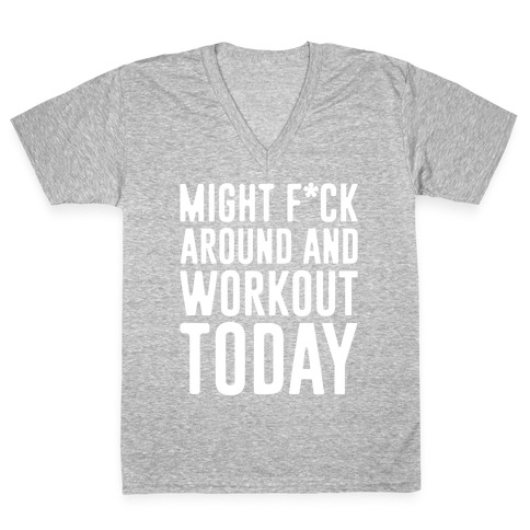 Might F*ck Around And Workout Today White Print V-Neck Tee Shirt