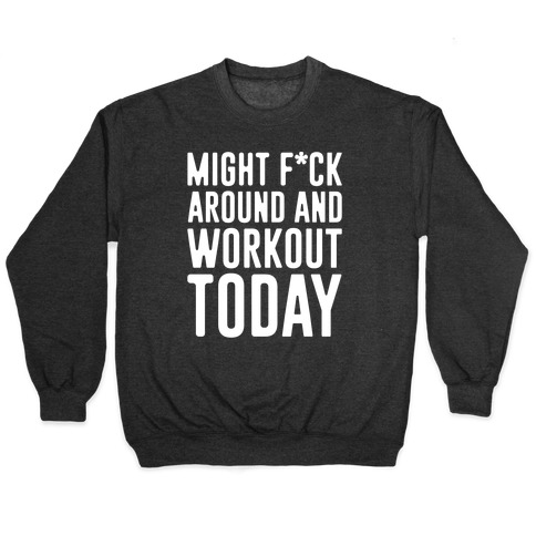 Might F*ck Around And Workout Today White Print Pullover