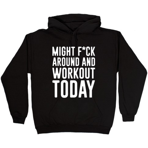 Might F*ck Around And Workout Today White Print Hooded Sweatshirt