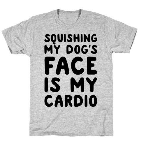 Squishing My Dog's Face Is My Cardio T-Shirt