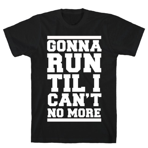 Gonna Run TIl I Can't No More T-Shirt