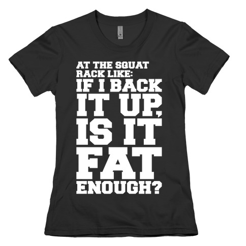 At The Squat Rack Like If I Back It Up Is It Fat Enough Parody White Print Womens T-Shirt