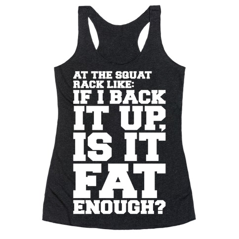 At The Squat Rack Like If I Back It Up Is It Fat Enough Parody White Print Racerback Tank Top