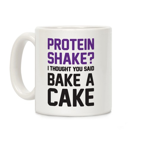 Protein Shake? I Thought You Said Bake A Cake Coffee Mug